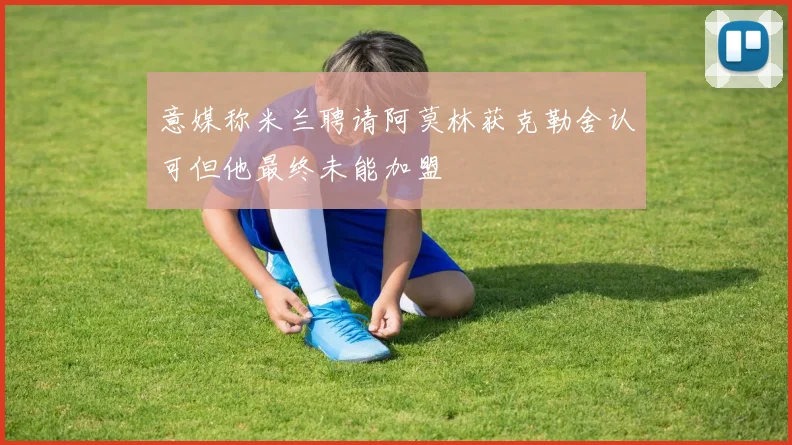意媒称米兰聘请阿莫林获克勒舍认可但他最终未能加盟