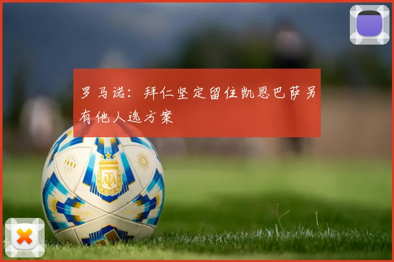 罗马诺：拜仁坚定留住凯恩巴萨另有他人选方案