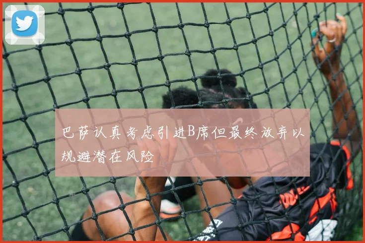 巴萨认真考虑引进B席但最终放弃以规避潜在风险