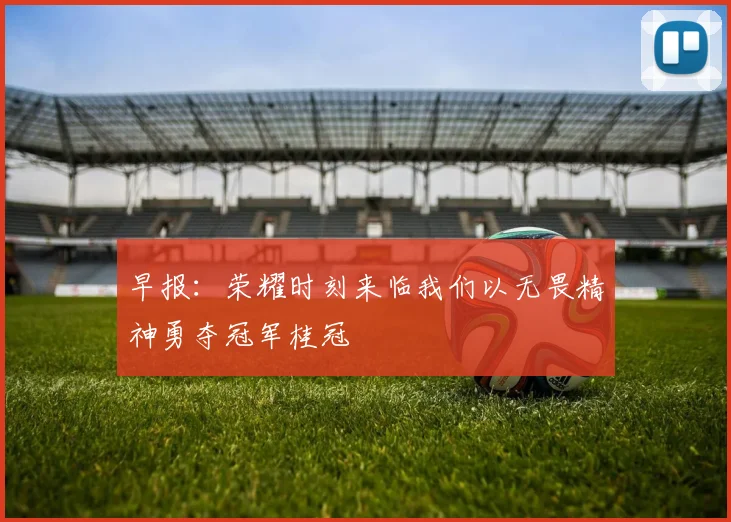 早报：荣耀时刻来临我们以无畏精神勇夺冠军桂冠