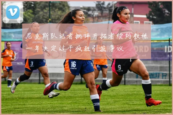 尼克斯队记者批评开拓者续约教练一年决定过于疯狂引发争议