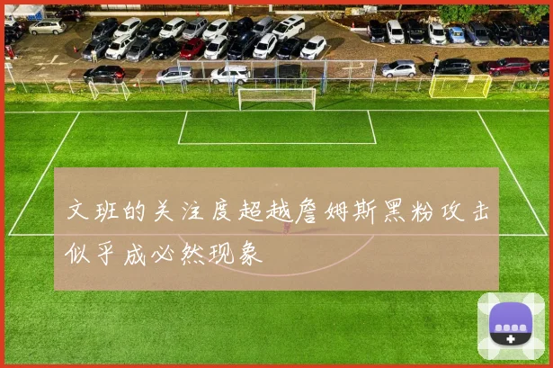 文班的关注度超越詹姆斯黑粉攻击似乎成必然现象