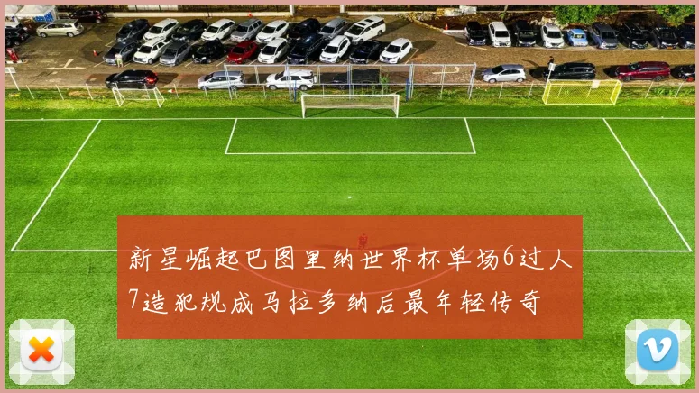 新星崛起巴图里纳世界杯单场6过人7造犯规成马拉多纳后最年轻传奇