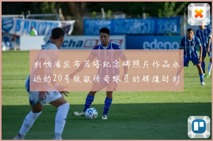 利物浦发布若塔纪念碑照片作品永远的20号致敬传奇球员的辉煌时刻