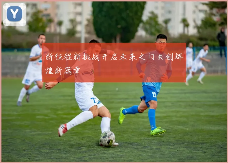 新征程新挑战开启未来之门共创辉煌新篇章