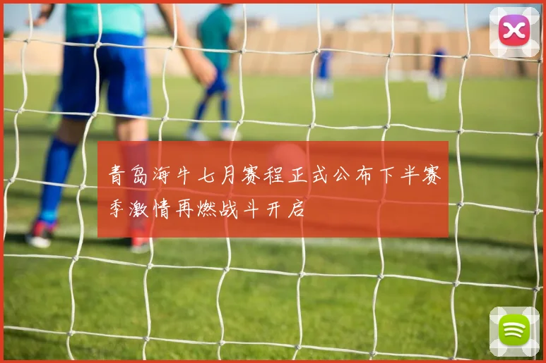 青岛海牛七月赛程正式公布下半赛季激情再燃战斗开启