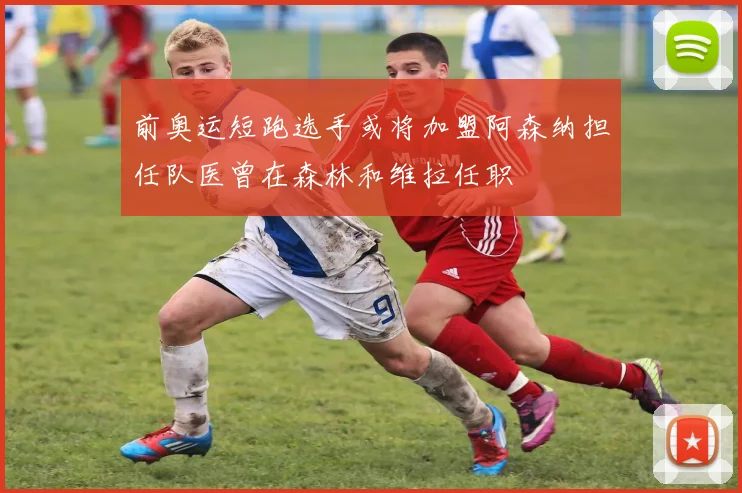 前奥运短跑选手或将加盟阿森纳担任队医曾在森林和维拉任职